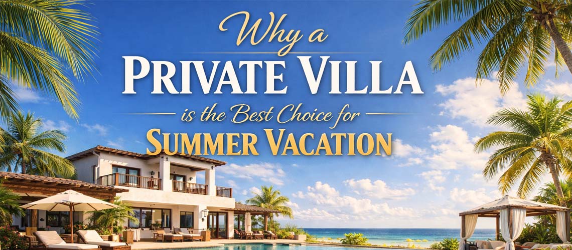 Why a Private Villa is the Best Choice for Summer Vacation